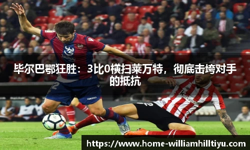 毕尔巴鄂狂胜：3比0横扫莱万特，彻底击垮对手的抵抗