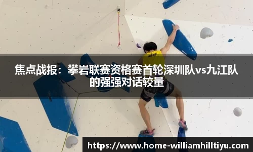 焦点战报：攀岩联赛资格赛首轮深圳队vs九江队的强强对话较量